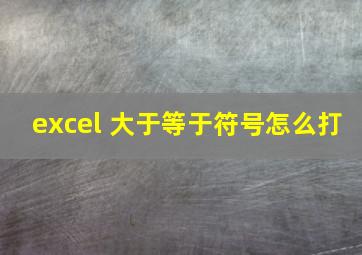 excel 大于等于符号怎么打